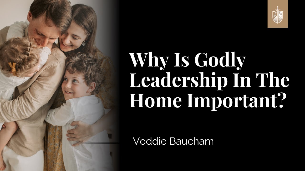 Why Is Godly Leadership In The Home Important? | Voddie Baucham