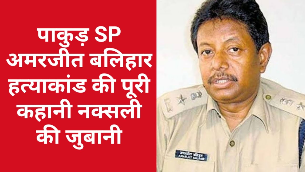 SP Amarjeet Balihar हत्याकांड की पूरी कहानी सुनिये Naxali की जुबानी
