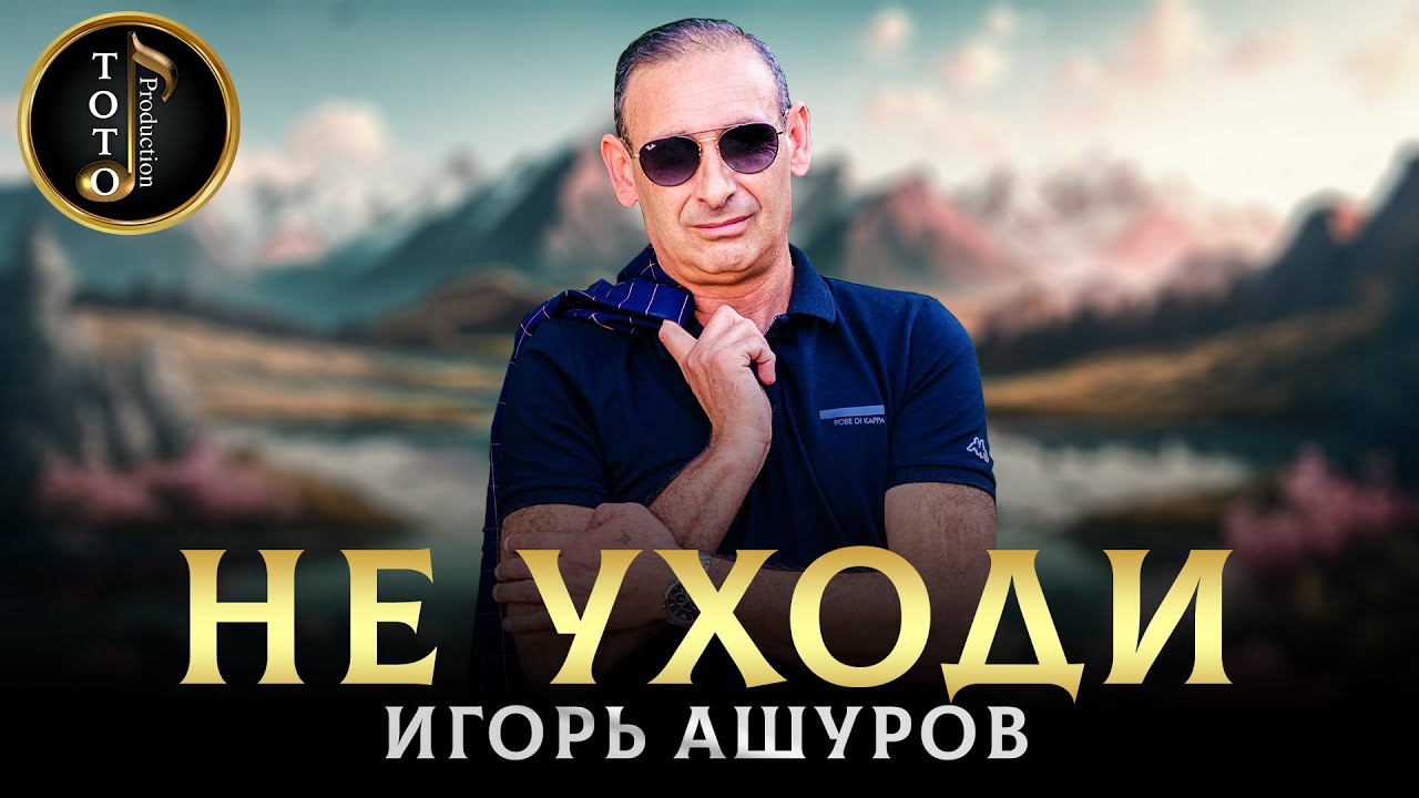 Новая Хитовая Песня - Игорь Ашуров - Не уходи - Toto Music Production
