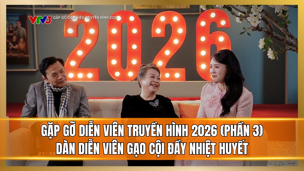 GẶP GỠ DIỄN VIÊN TRUYỀN HÌNH 2026 (Phần 3) | Dàn diễn viên dòng phim chính luận đầy nhiệt huyết