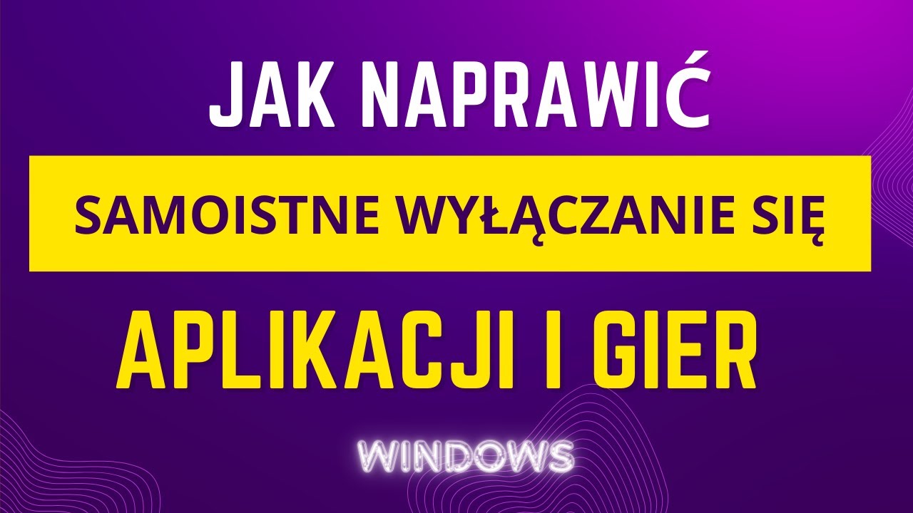 Samoistne wyłączanie się aplikacji i gier na Windows - Jak naprawić?
