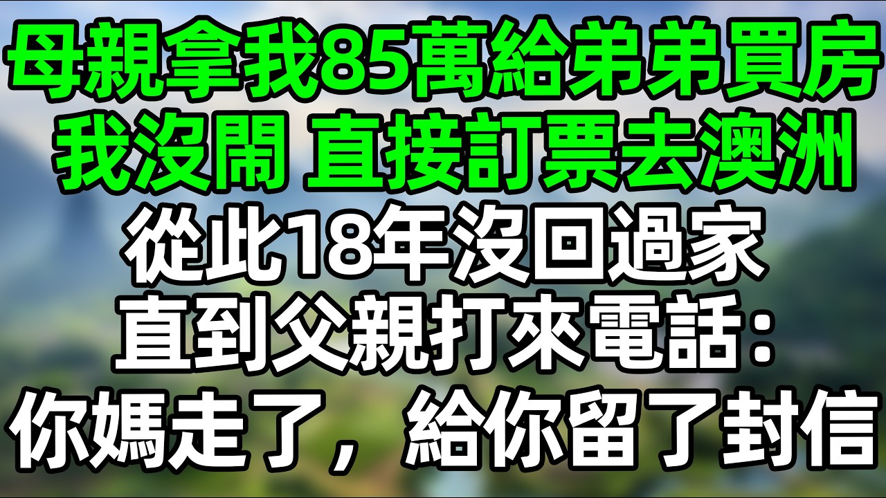 我媽拿我85萬給弟弟買房，我沒閙 直接訂票去澳洲，18年後爸爸哭著來電：你媽媽走了 給你留了封信#深夜淺讀 #夜讀人生 #大橘講故事  #情感故事 #講故事  #幸福生活