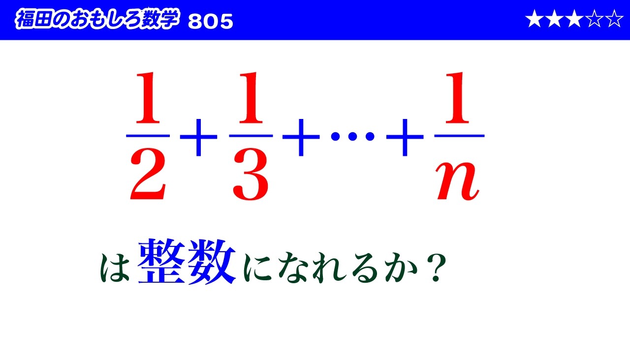 福田のおもしろ数学805〜1/2+1/3+…+1/n は整数になれるか？