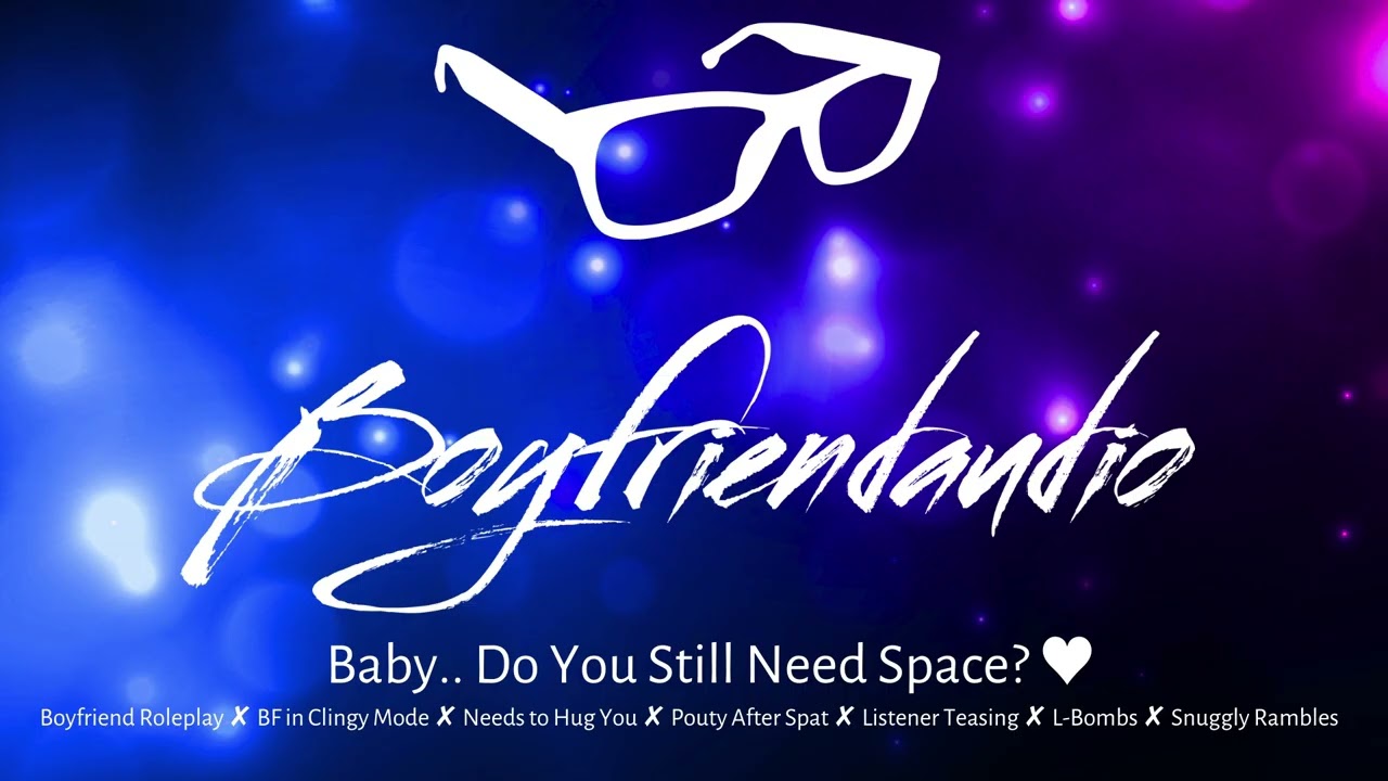 Baby&hellip; Do You Still Need Space? [Boyfriend Roleplay][Needy BF][Soft][Wants Your Attention] ASMR
