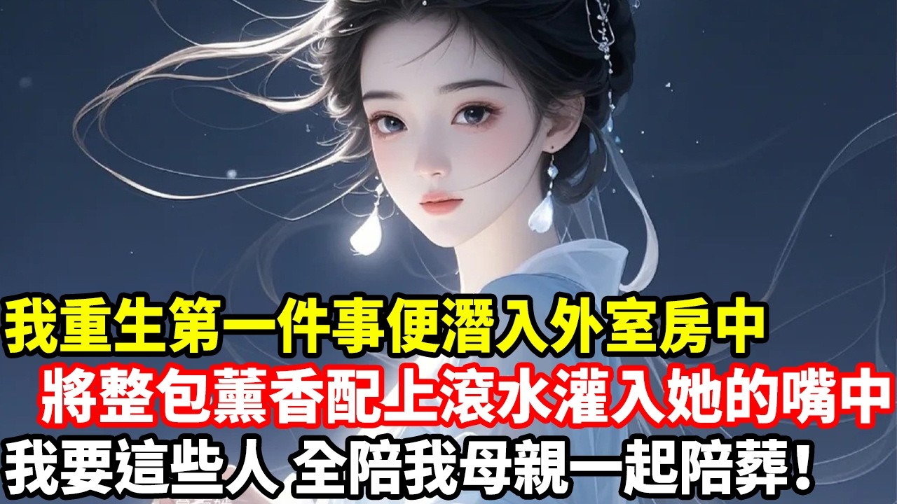 我重生第一件事便潛入外室房中，將整包薰香配上滾水灌入她的嘴中，我要這些人，全陪我母親一起陪葬！
