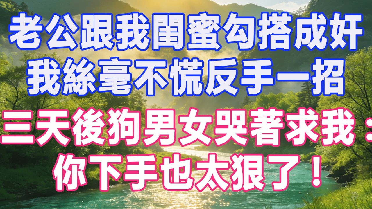 老公跟我閨蜜勾搭成奸，我絲毫不慌反手一招，三天後狗男女哭著求我:你下手也太狠了!#復仇 #打臉 #爽文 #情感故事 #完結 #一口氣看完