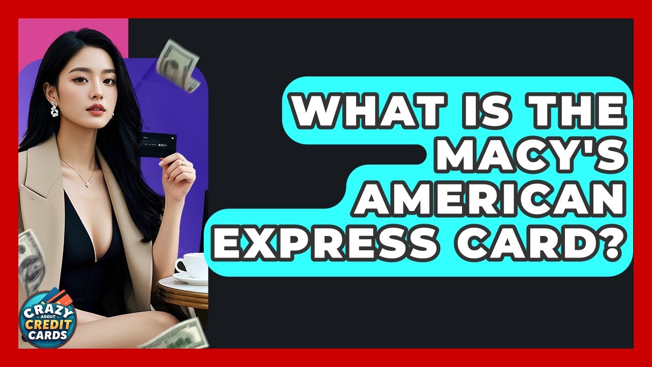 What Is The Macy's American Express Card? - Crazy About Credit Cards