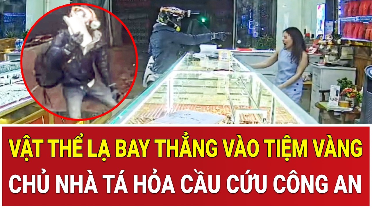 Thời sự nóng 6/3: Vật thể lạ bay thẳng vào tiệm vàng, chủ nhà tá hỏa cầu cứu, Công an vào cuộc