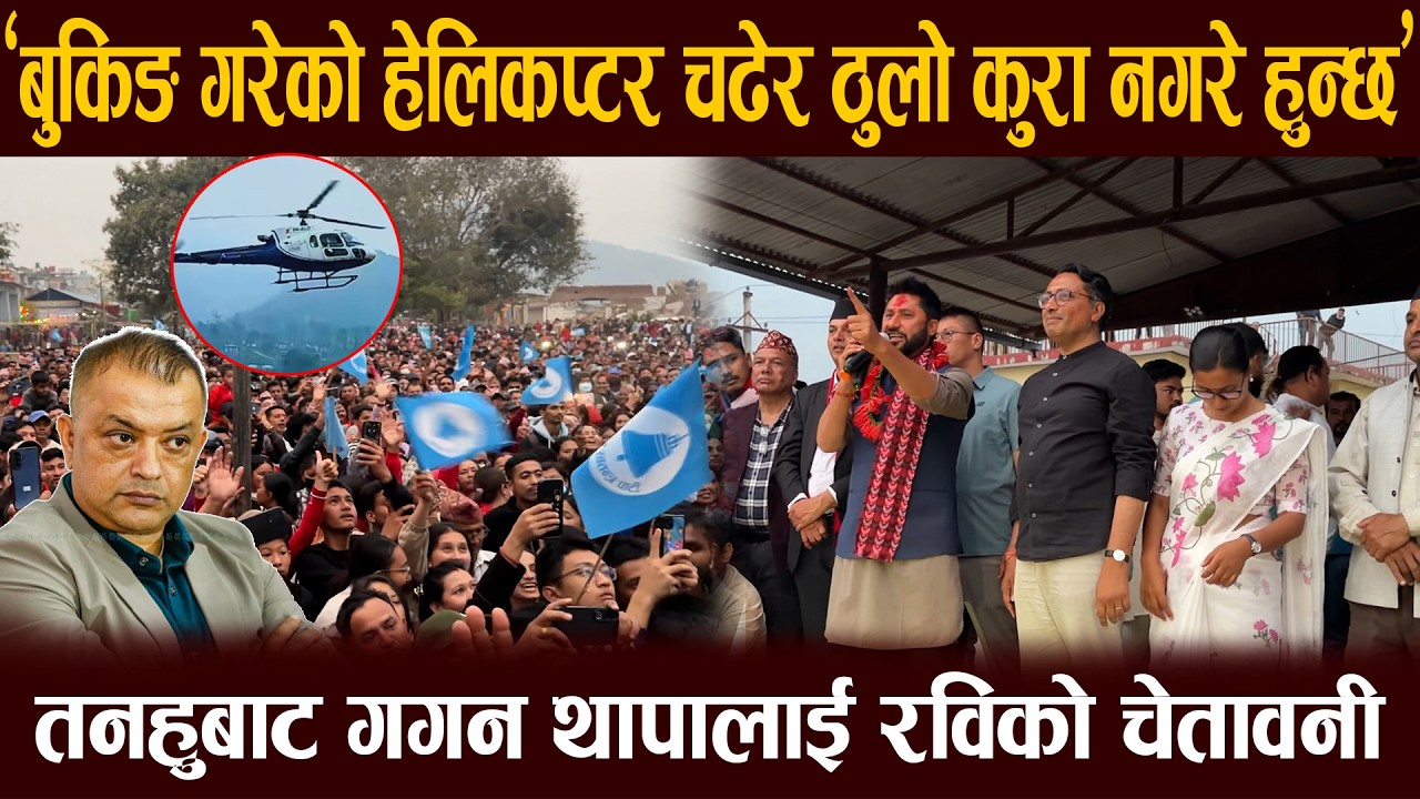 'बुकिङ गरेको हेलिकप्टर चढेर ठुलो कुरा नगरे हुन्छ अहिले' तनहुबाट गगन थापालाई रविको चेतावनी