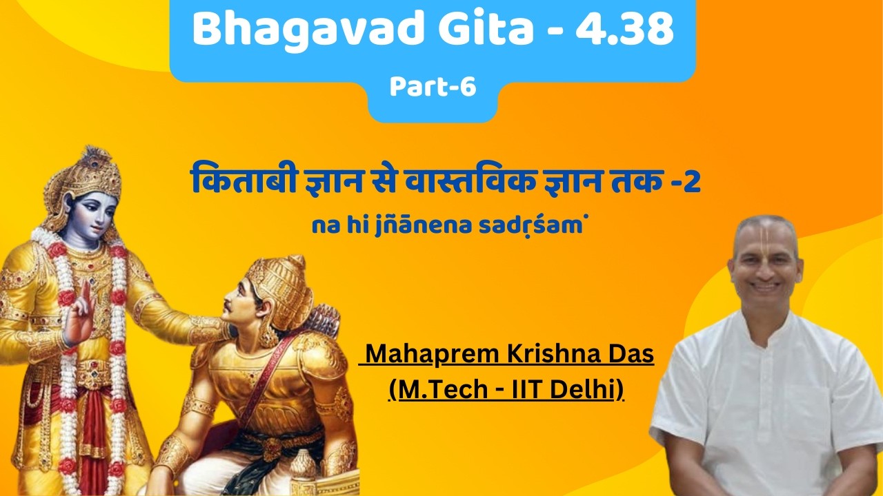 Bhagavad Gita - 4.38(part -6) || किताबी ज्ञान से वास्तविक ज्ञान तक -2 || na hi jñānena sadṛśaṁ ||