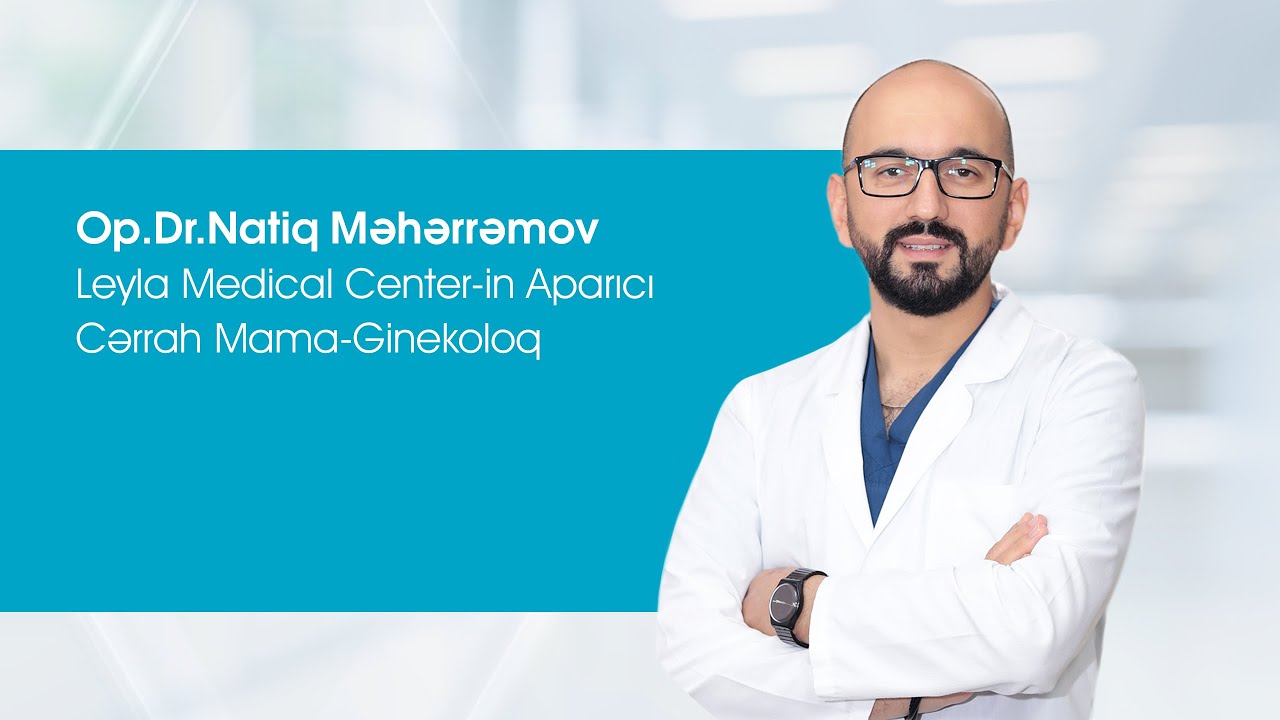Leyla Medical Center-in Aparıcı Cərrah Mama-Ginekoloq Op.Dr.Natiq Məhərrəmov