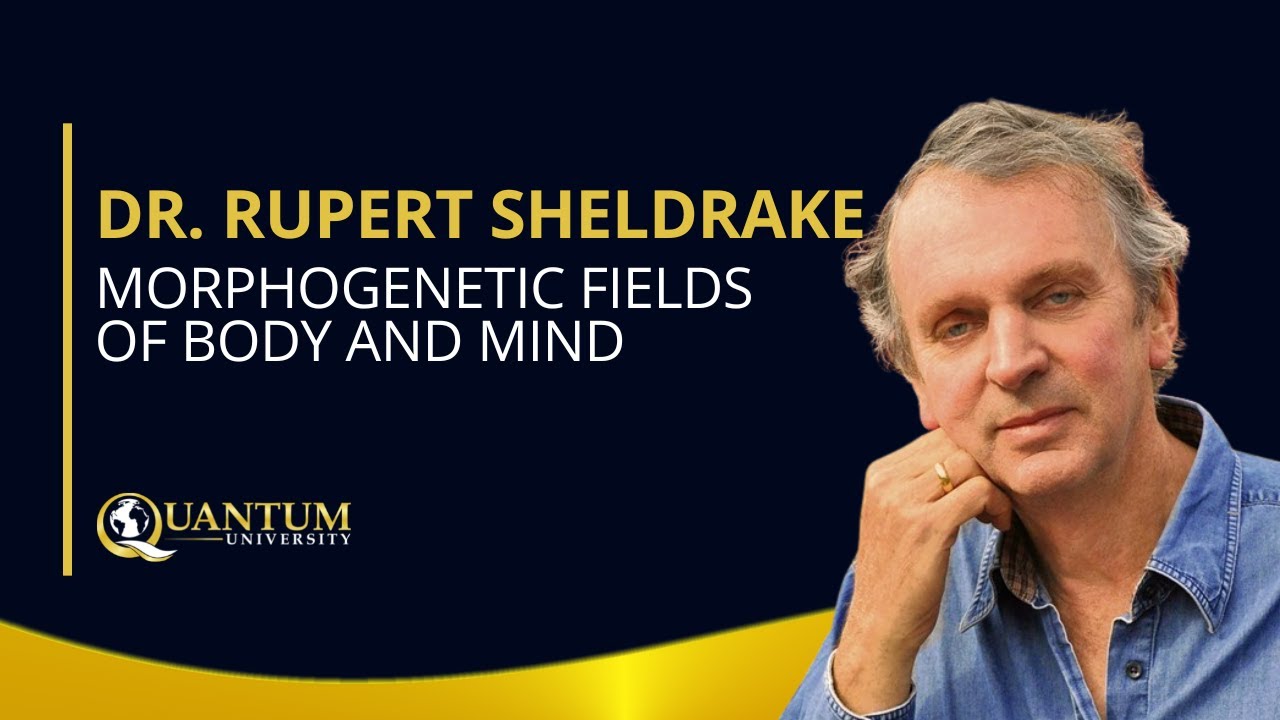 Dr. Rupert Sheldrake - Morphogenetic Fields of Body and Mind - Quantum University