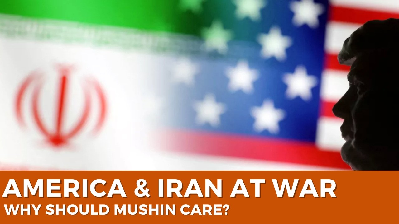 America and Iran Are Fighting: Why Should Mushin Care?