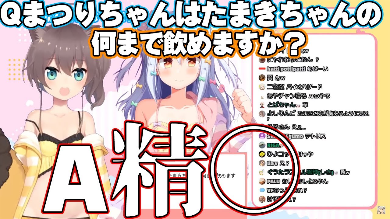 Q.「まつりちゃんはたまきちゃんの何まで飲めますか？」A.「精○！」【夏色まつり/犬山たまき】