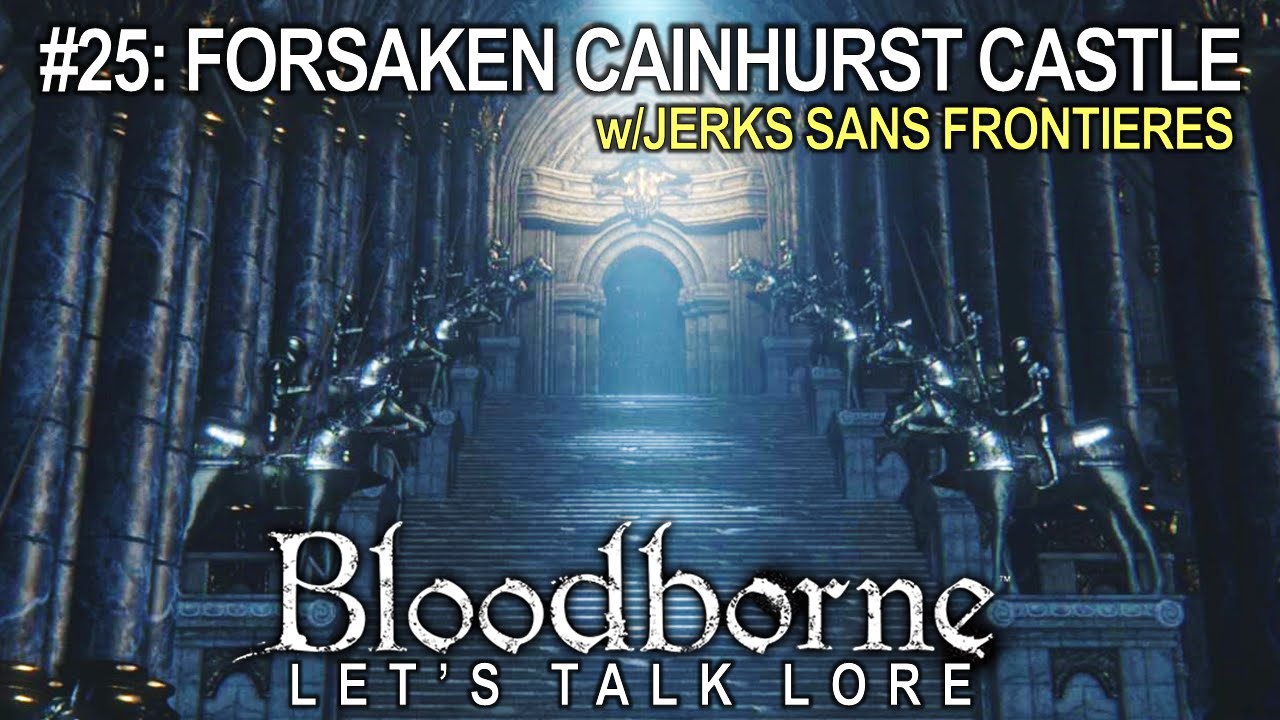 Bloodborne, Let's Talk Lore #25: Forsaken Cainhurst Castle (w/ Jerks Sans Frontieres)
