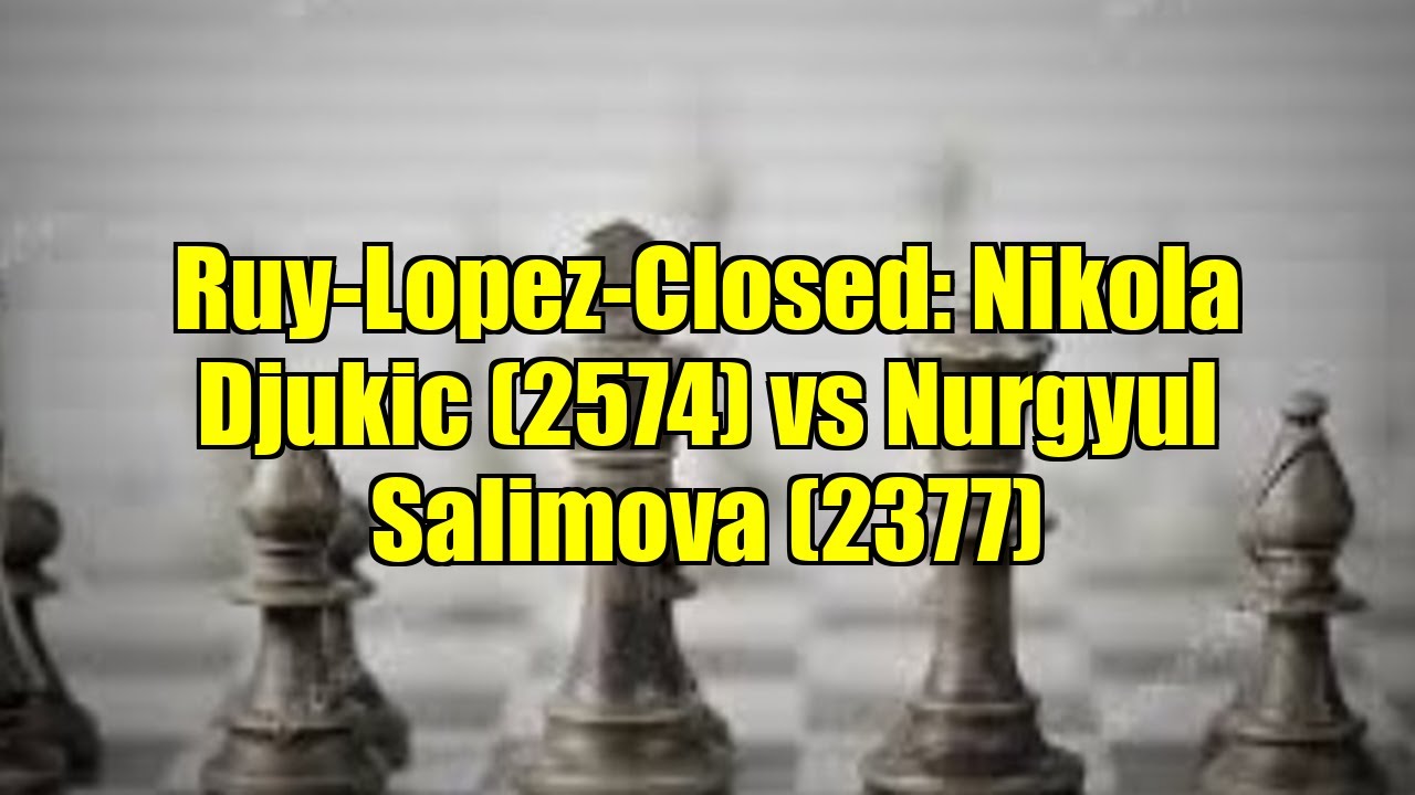 Ruy-Lopez-Closed: Nikola Djukic (2574) vs Nurgyul Salimova (2377)