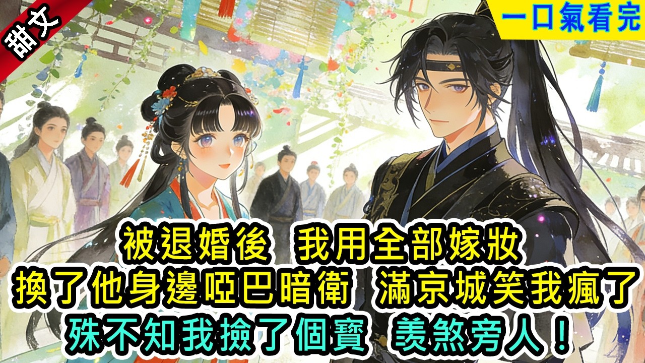被退婚後，我用全部嫁妝換了他身邊啞巴暗衛。滿京城笑了我瘋了，殊不知我撿了個寳，羡煞旁人！【風吟古言】#小说 #古風小說 #古言 #古代言情 #甜文 #小說 #完結 #甜寵 #有聲書 #女生必看