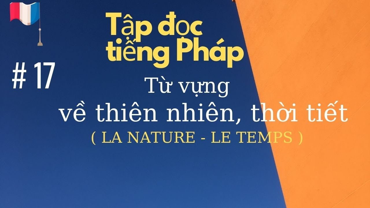 # 17 - Tập đọc tiếng Pháp - Từ vựng về thiên nhiên, thời tiết ( LA  NATURE - LE  TEMPS )