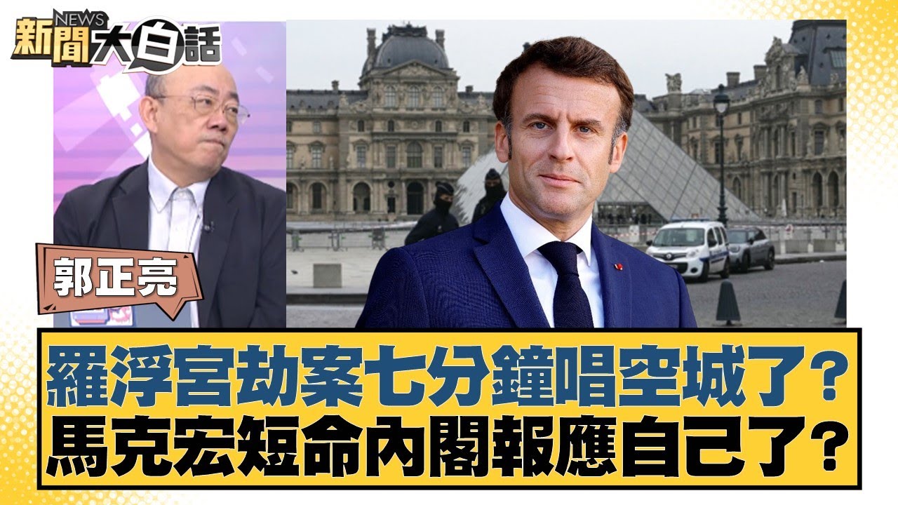 羅浮宮劫案七分鐘唱空城了？ 馬克宏短命內閣報應自己了？【#新聞大白話】20251020-5｜#郭正亮 #介文汲 #黃征輝