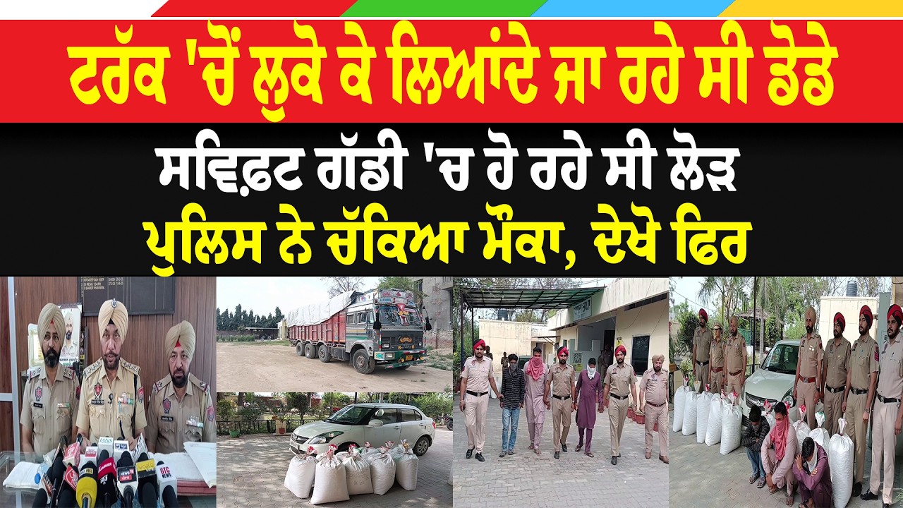 ਟਰੱਕ 'ਚੋਂ ਲੁਕੋ ਕੇ ਲਿਆਂਦੇ ਜਾ ਰਹੇ ਸੀ ਡੋਡੇ, ਸਵਿਫ਼ਟ ਗੱਡੀ 'ਚ ਹੋ ਰਹੇ ਸੀ ਲੋਡ਼, ਪੁਲਿਸ ਨੇ ਚੱਕਿਆ ਮੌਕਾ ਦੇਖੋ ਫਿਰ