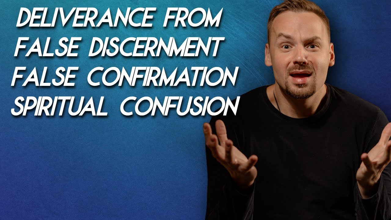 Deliverance From False Discernment False Confirmation & Confusion