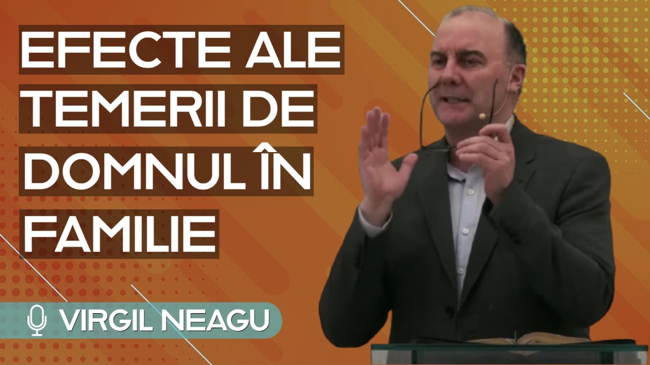 Virgil Neagu - Efecte ale temerii de Domnul &icirc;n familie | PREDICĂ 2023