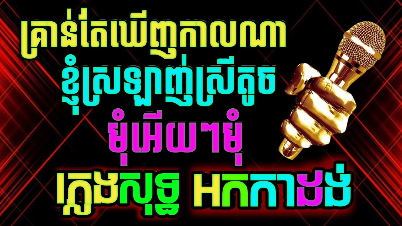 គ្រាន់តែឃើញកាលណា ភ្លេងសុទ្ធ ភ្លេងថ្មី, ខ្ញុំស្រឡាញ់ស្រីតូច ភ្លេងសុទ្ធ, មុំអើយអើយមុំ ភ្លេងសុទ្ធ.