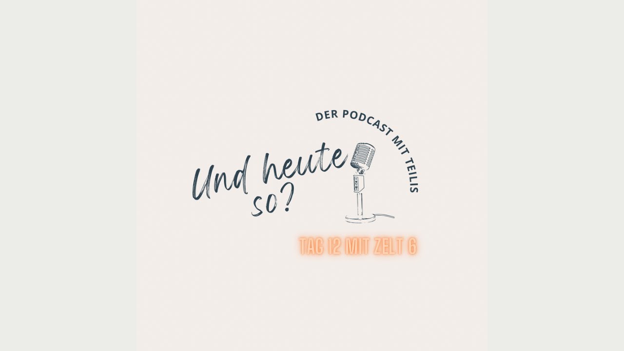 Und heute so? Der Podcast mit Teilis. Tag 12 mit Zelt 6.