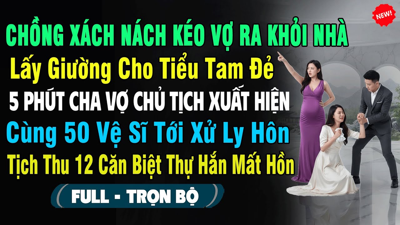 💖Xách Nách Kéo Vợ Ra Khỏi Nhà Lấy Giường Cho Tiểu Tam Đẻ, 5P Cha Vợ Chủ Tịch Cùng 50 Vệ Sĩ Xử Ly Hôn