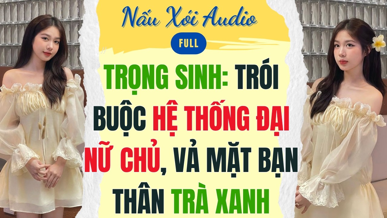 Full | TRỌNG SINH: TR&Oacute;I BUỘC HỆ THỐNG ĐẠI NỮ CHỦ, VẢ MẶT BẠN TH&Acirc;N TR&Agrave; XANH | Nấu X&oacute;i Audio #audio