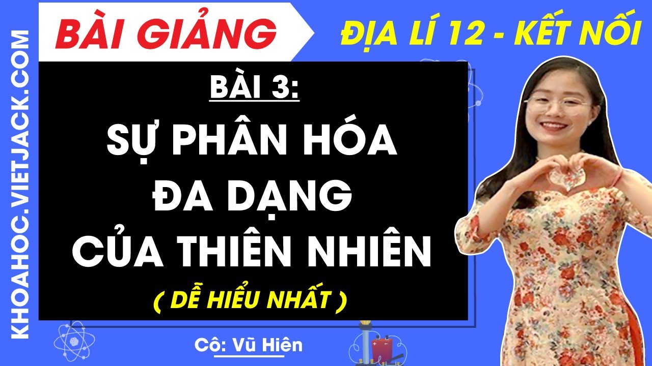 Địa lí 12 Bài 3: Sự phân hoá đa dạng của thiên nhiên | Kết nối tri thức (DỄ HIỂU NHẤT)