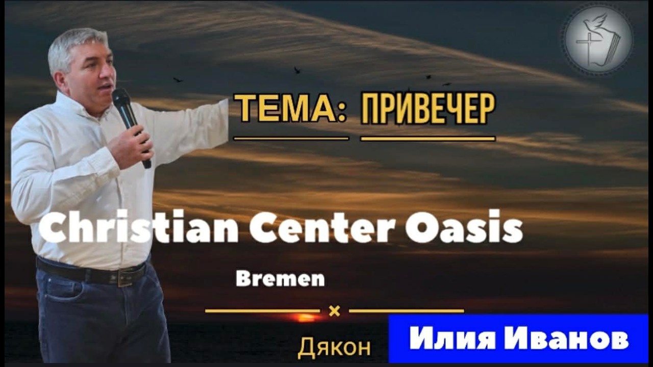 Привечер / Християнски Център Оазис Бремен / Дякон Илия Иванов