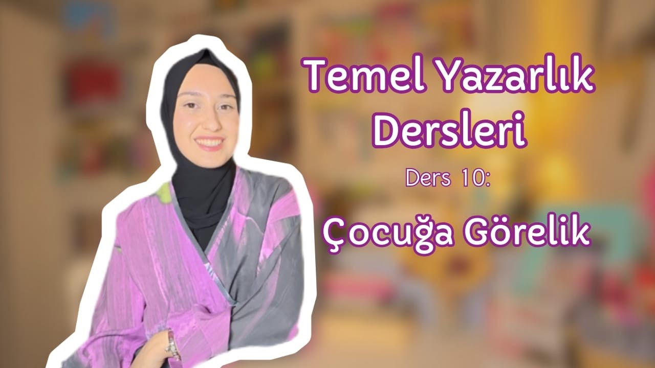 Temel Yazarlık Dersleri-Ders 10: Çocuğa Görelik