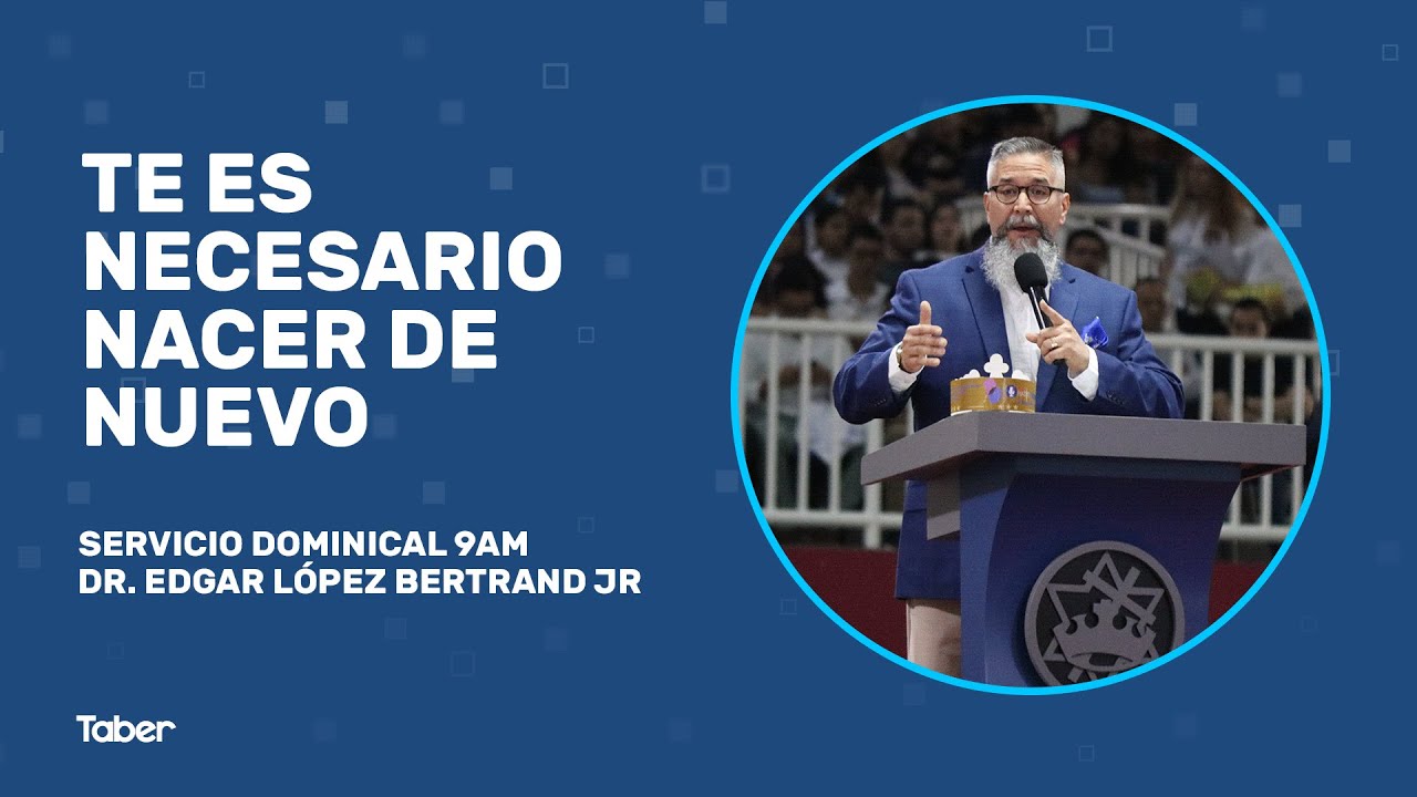 Te es necesario nacer de nuevo | Dr. Edgar López Bertrand Jr.