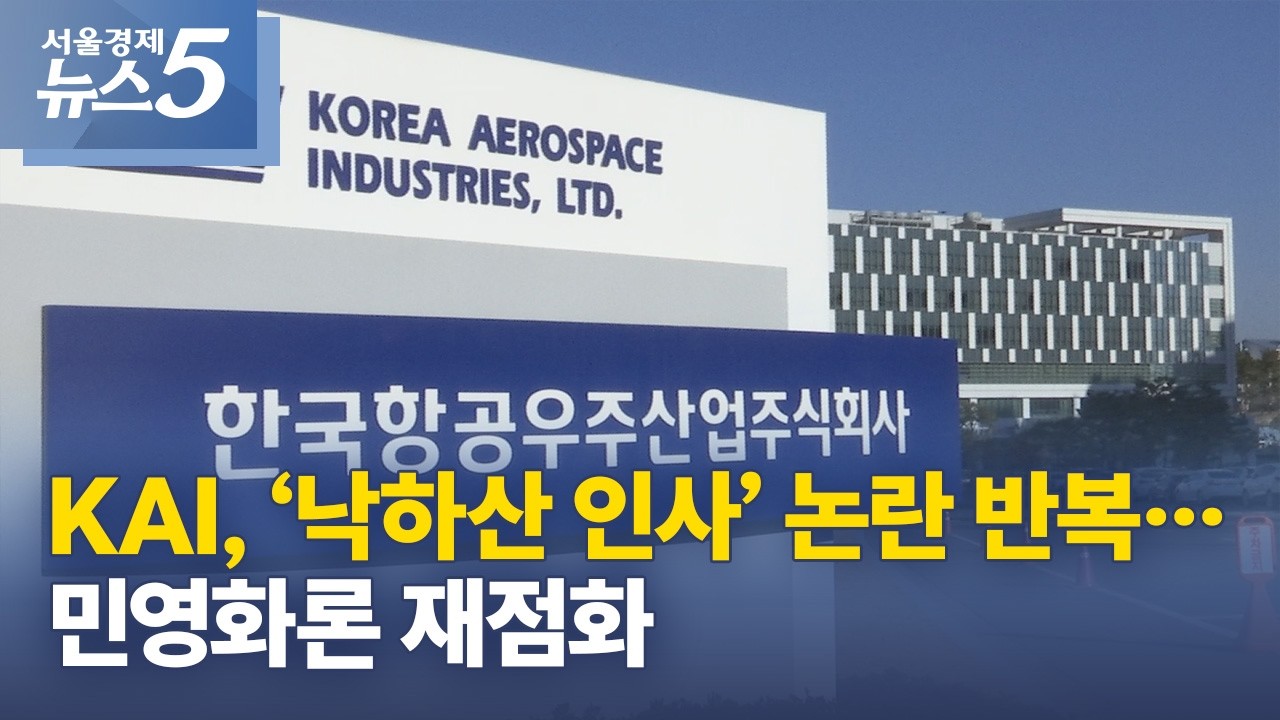 KAI, ‘낙하산 인사’ 논란 반복… 민영화론 재점화