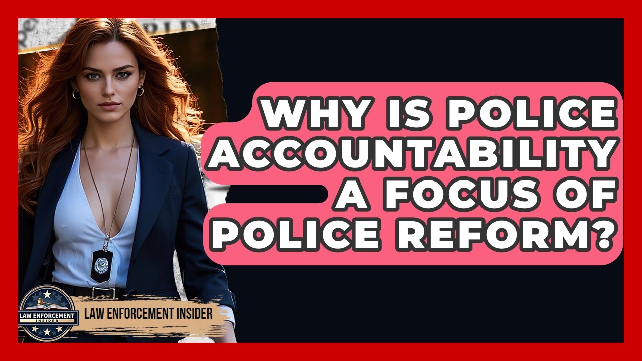 Why Is Police Accountability A Focus Of Police Reform? - Law Enforcement Insider