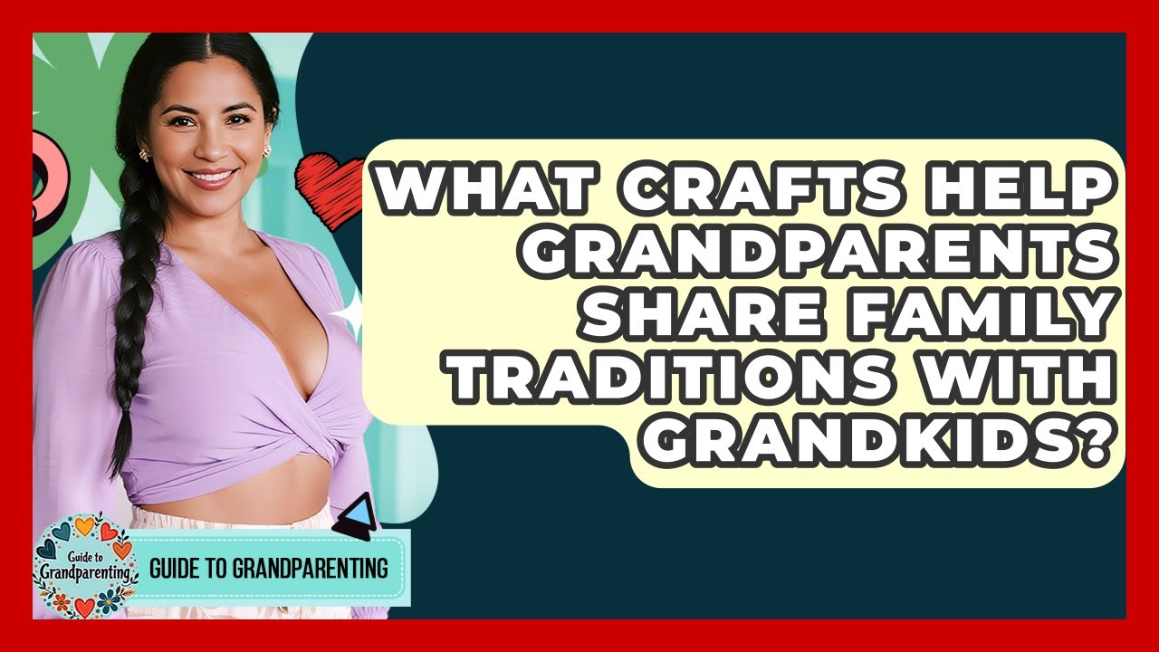 What Crafts Help Grandparents Share Family Traditions With Grandkids? - Guide to Grandparenting