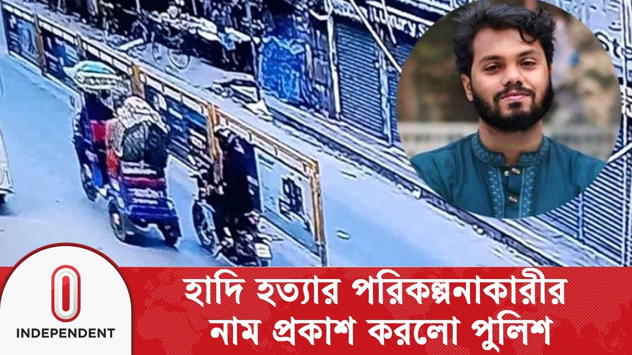 ওসমান হাদি হ/ত্যা/র পরিকল্পনাকারীর নাম প্রকাশ করলো পুলিশ | Osman Hadi | Police Brief| Independent TV