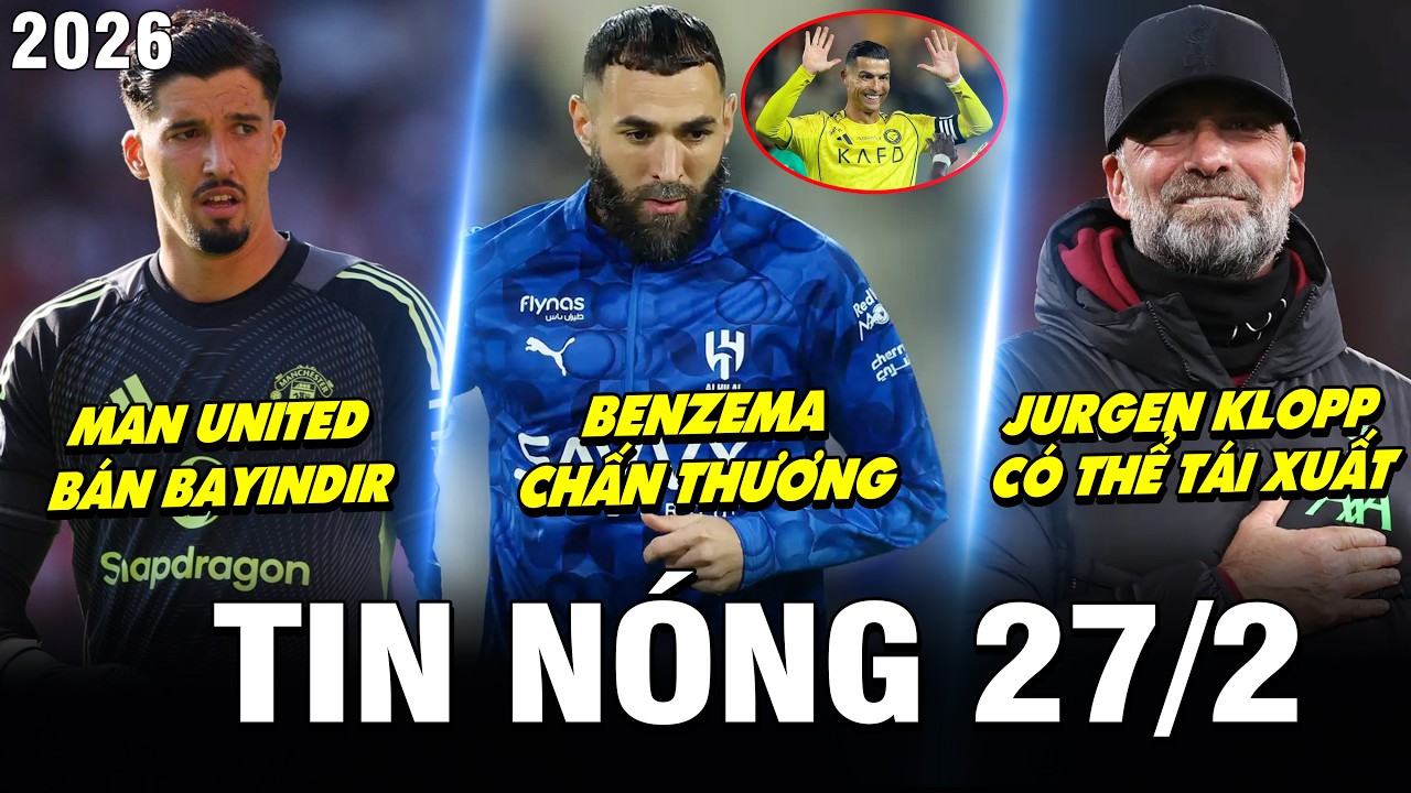 TIN NÓNG BÓNG ĐÁ 27/2| BENZEMA CHẤN THƯƠNG, CR7 THÊM CƠ HỘI, MU BÁN BAYINDIR, KLOPP CÓ THỂ TÁI XUẤT