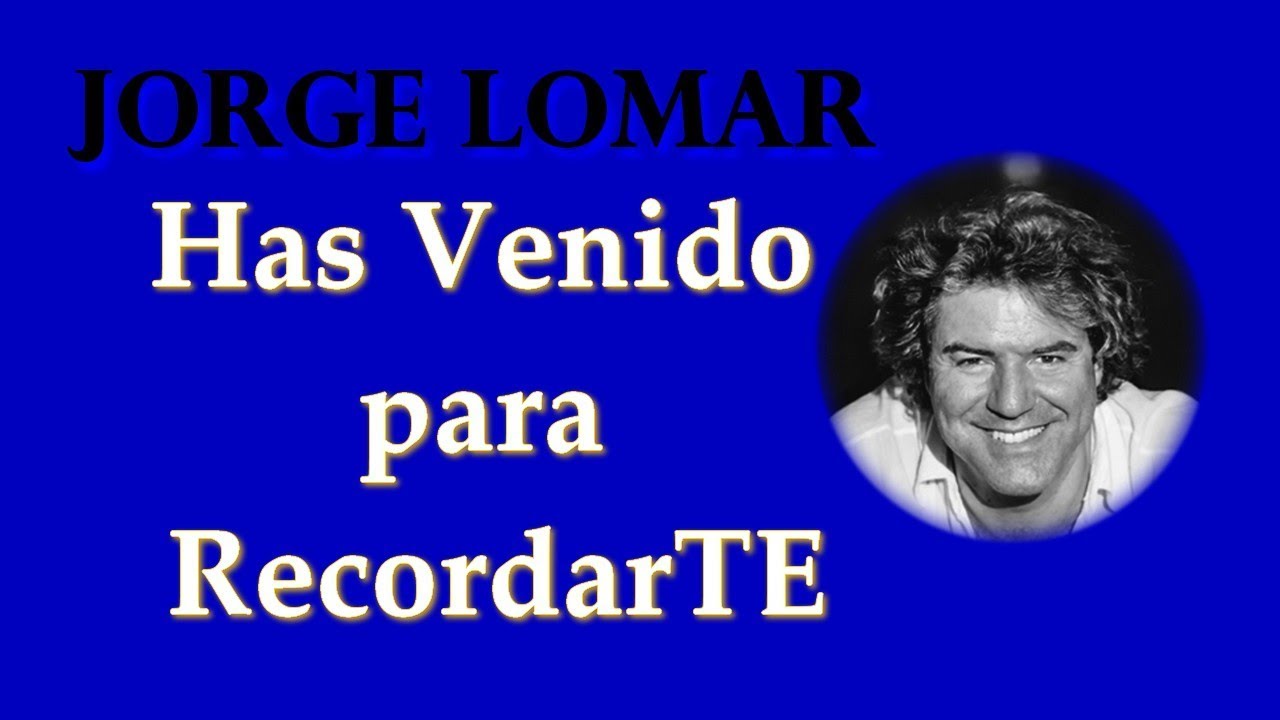 JORGE LOMAR - HAS VENIDO PARA RECORDARTE - sólo podemos recordarnos JUNTOS