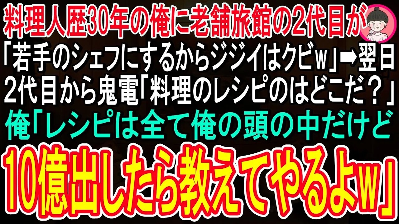 【スカッと話】料理人歴30年の俺に老舗旅館の２代目社長が「若手シェフにするからジジイはクビw」翌日「うち自慢の料理のレシピはどこだ？」俺「レシピは全て俺の頭の中だけど、10億出したら教えてやるよ」