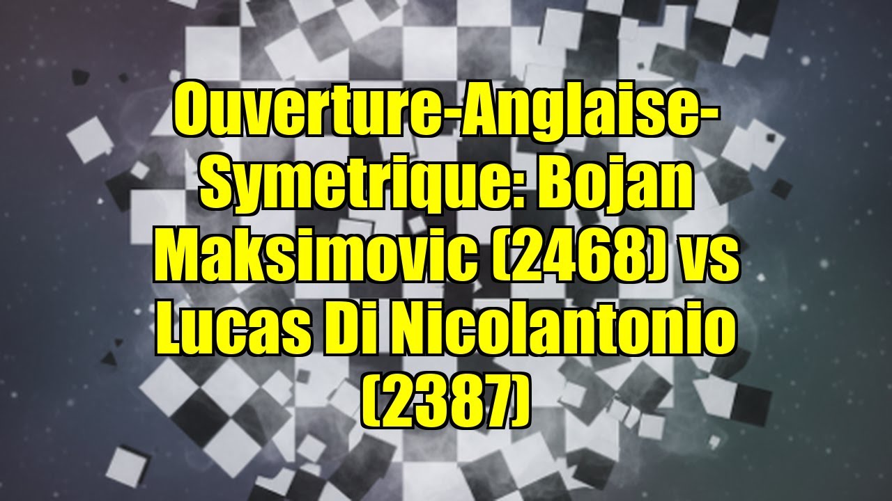Ouverture-Anglaise-Symetrique: Bojan Maksimovic (2468) vs Lucas Di Nicolantonio (2387)