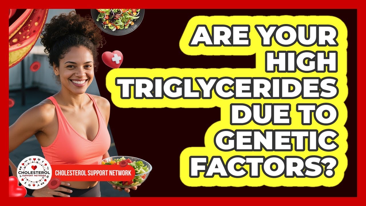 Are Your High Triglycerides Due To Genetic Factors? - Cholesterol Support Network