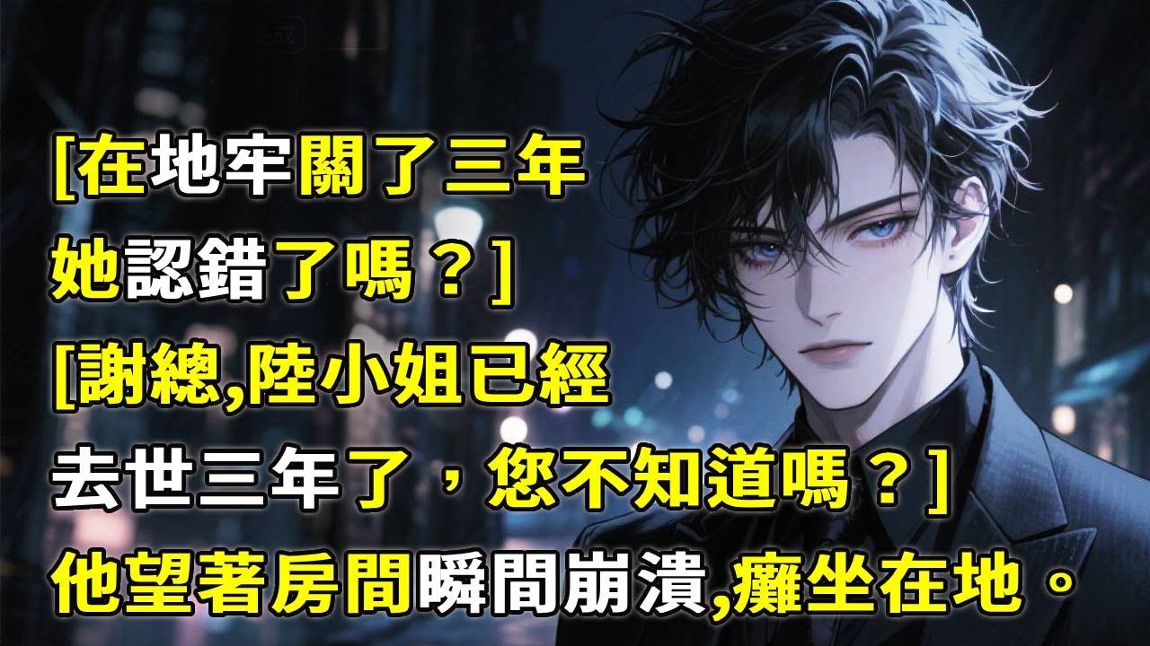 [在地牢關了三年，她認錯了嗎][謝總，陸小姐已經去世三年了，您不知道嗎？]他瞬間崩潰。癱坐在地。#情感故事 #小說 #心月言情