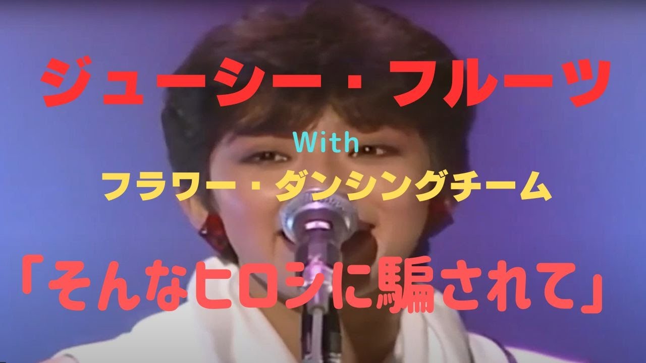 「そんなヒロシに騙されて」　ジューシィ・フルーツ With フラワーダンシングチーム