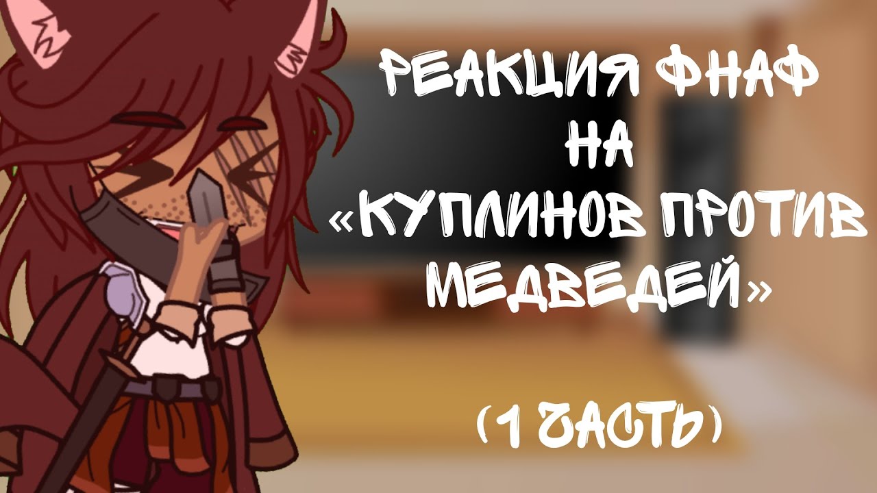 Реакция ФНаФ на «Куплинов против Медведей» [1часть]