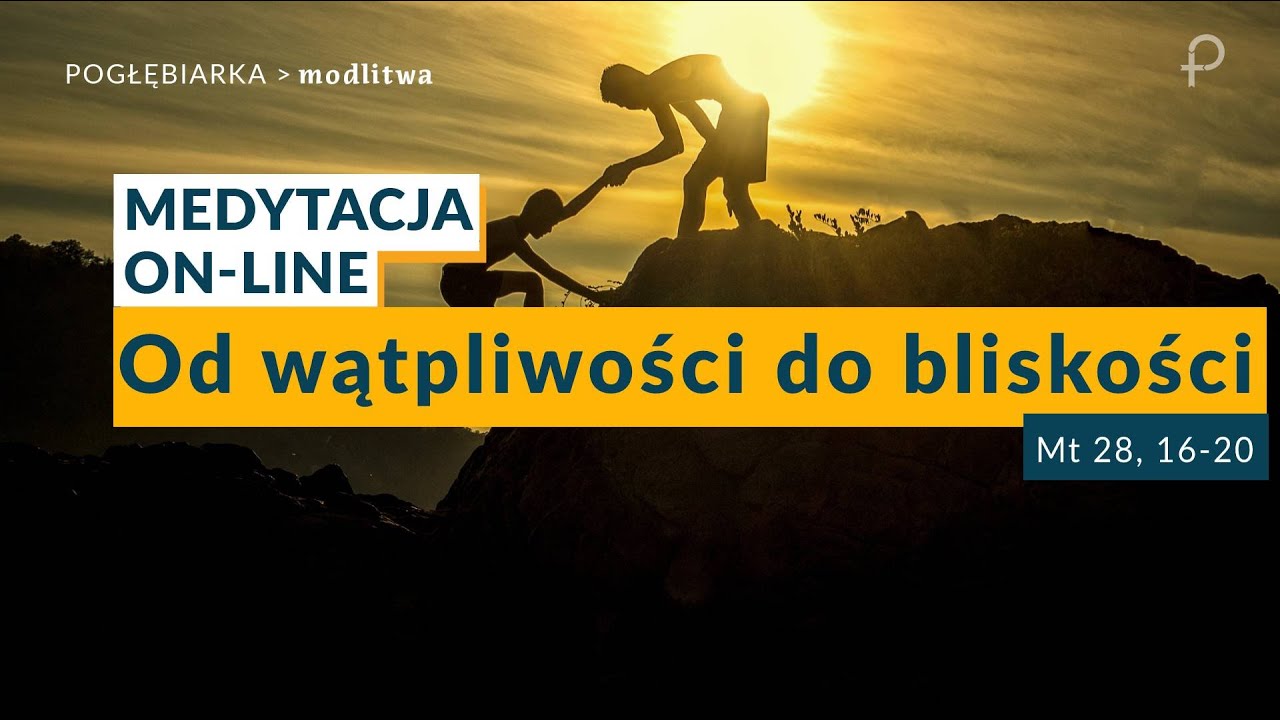 Medytacja Pisma Świętego onLine - Od wątpliwości do bliskości [#Mt 28, 16-20] 21.05.2023