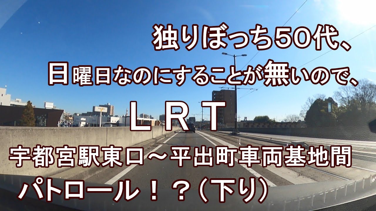 独りぼっち５０代、日曜日なのにすることが無いので、LRT宇都宮駅東口～平出町車両基地間 パトロール！？（下り）