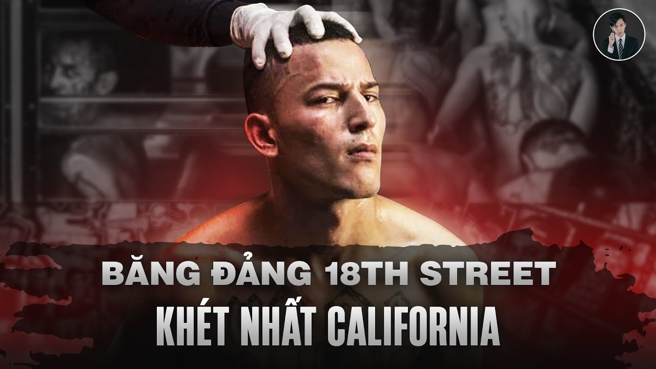 Những Gangster Khét Tiếng Của Băng Đảng 18th Street Lớn Nhất California | Văn Tùng Siêu Kỳ Án