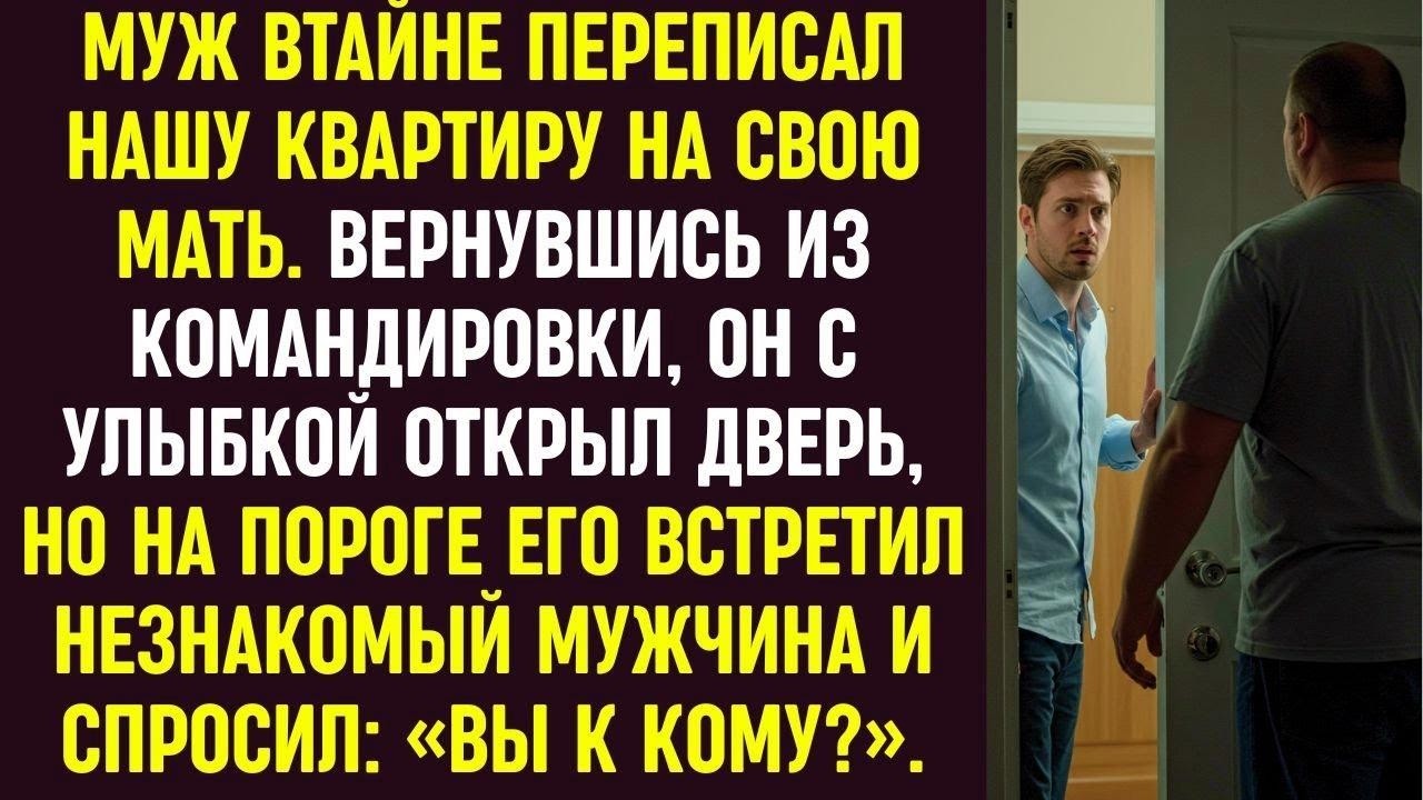 Муж переписал квартиру на мать. Вернувшись, он открыл дверь но его встретил незнакомец «Вы к кому»